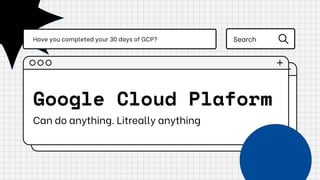 Google Cloud Plaform
Can do anything. Litreally anything
Have you completed your 30 days of GCP? Search
 