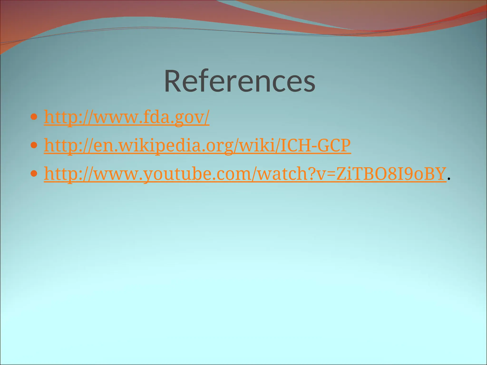 References
 http://www.fda.gov/
 http://en.wikipedia.org/wiki/ICH-GCP
 http://www.youtube.com/watch?v=ZiTBO8I9oBY.
 