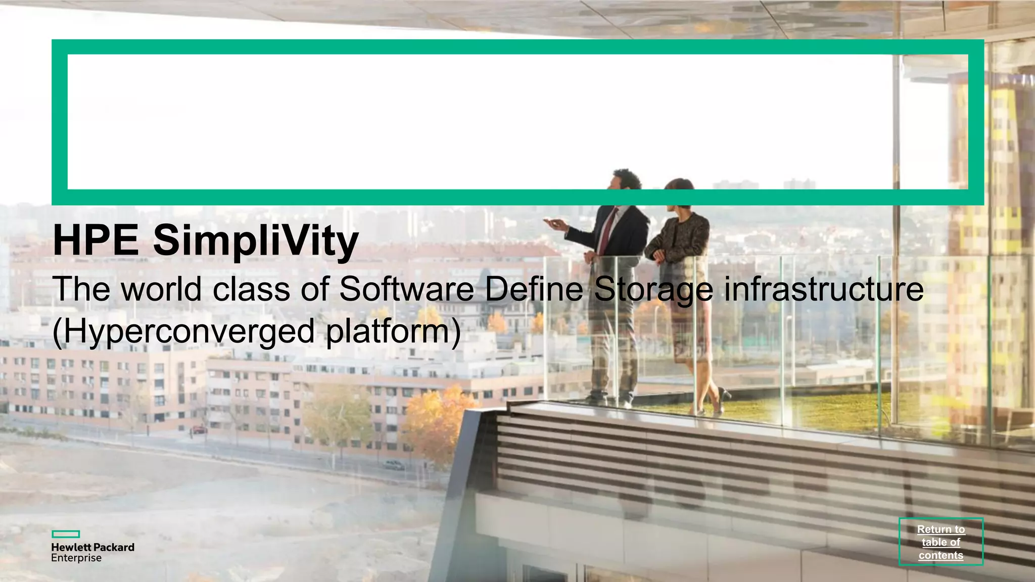 HPE SimpliVity
The world class of Software Define Storage infrastructure
(Hyperconverged platform)
Return to
table of
contents
 