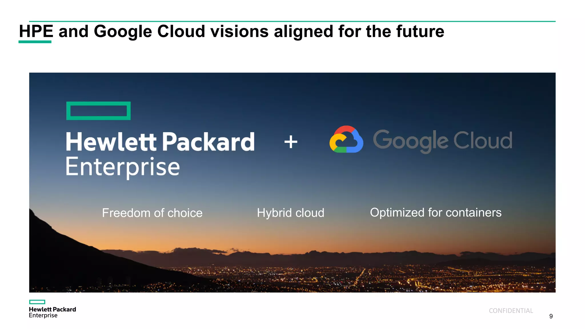 9
HPE and Google Cloud visions aligned for the future
Freedom of choice
+
Hybrid cloud Optimized for containers
CONFIDENTIAL
 