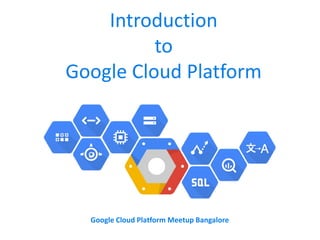 Introduction
to
Google Cloud Platform
Google Cloud Platform Meetup Bangalore
 