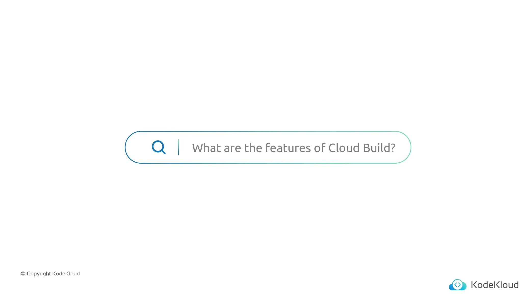 © Copyright KodeKloud
What are the features of Cloud Build?
 