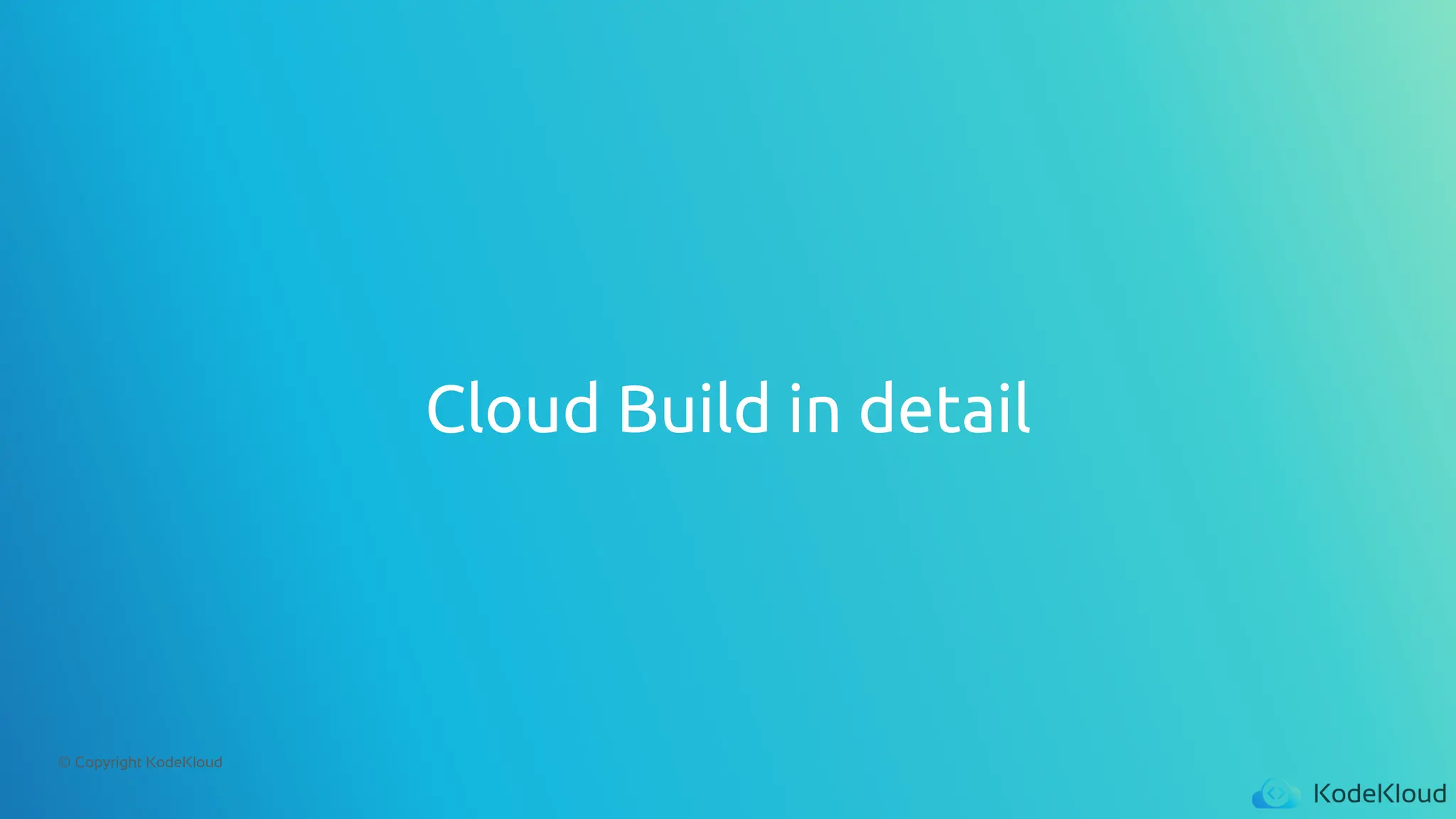 © Copyright KodeKloud
Cloud Build in detail
 