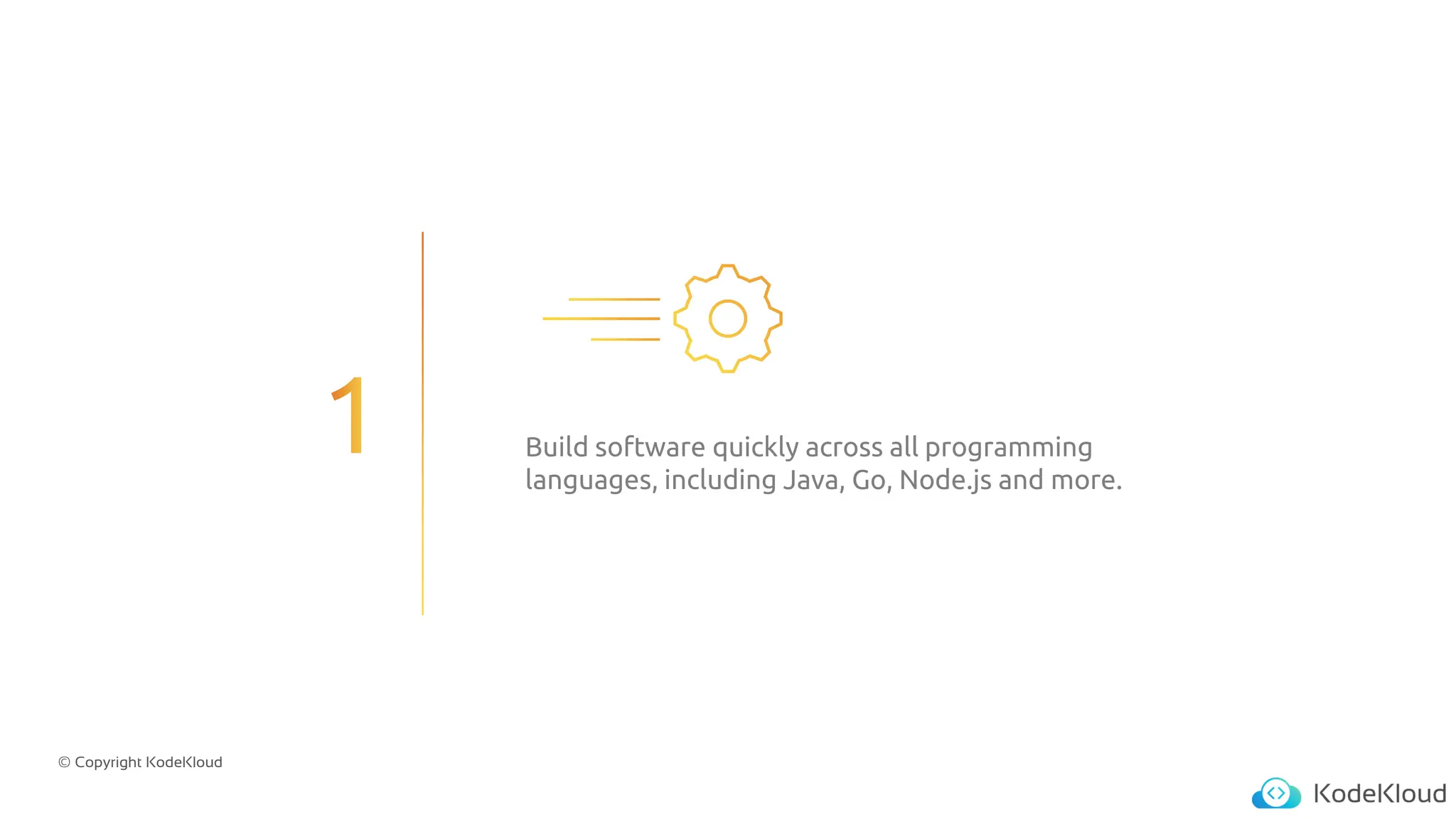 © Copyright KodeKloud
Build software quickly across all programming
languages, including Java, Go, Node.js and more.
 