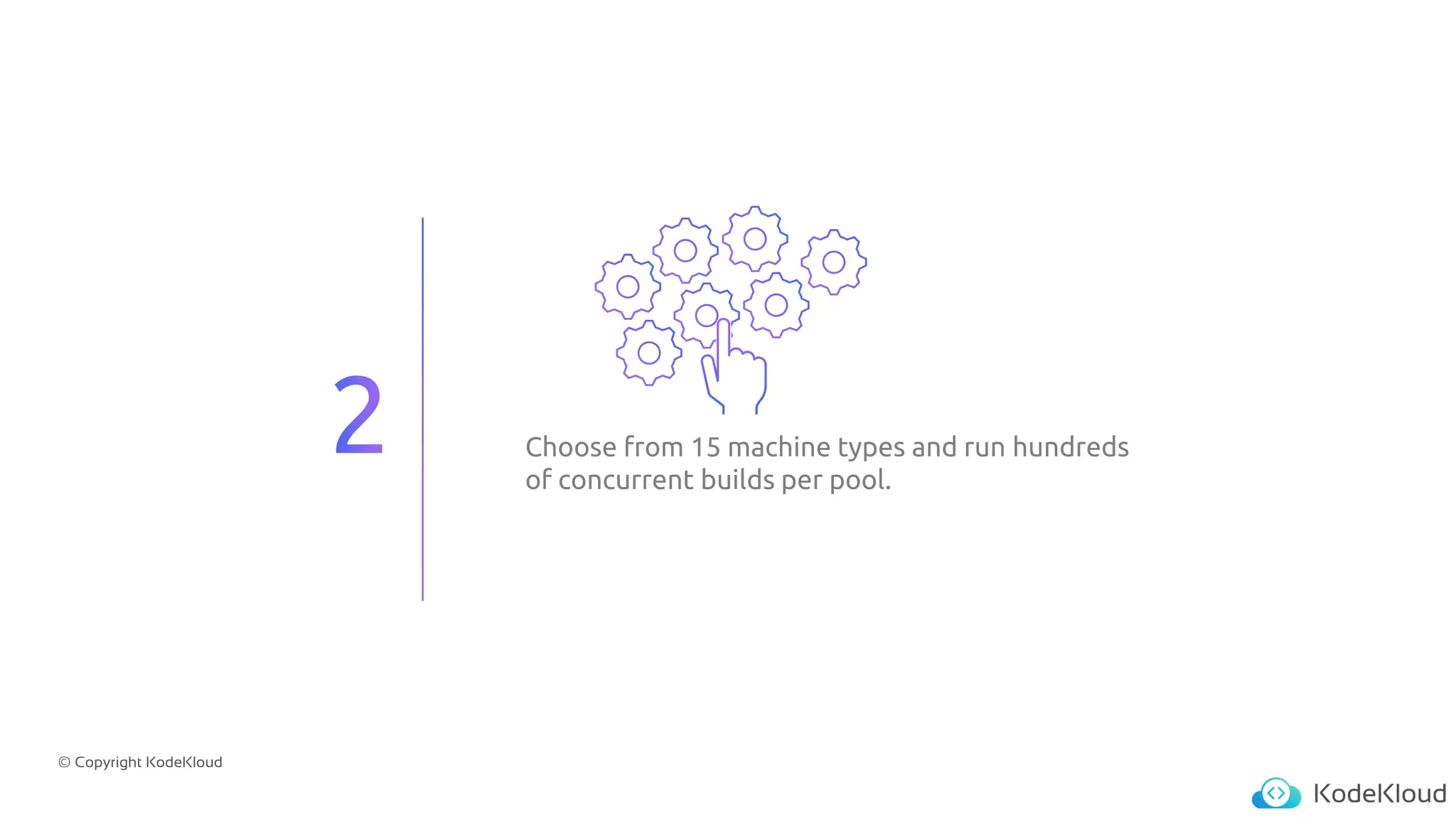 © Copyright KodeKloud
Choose from 15 machine types and run hundreds
of concurrent builds per pool.
 