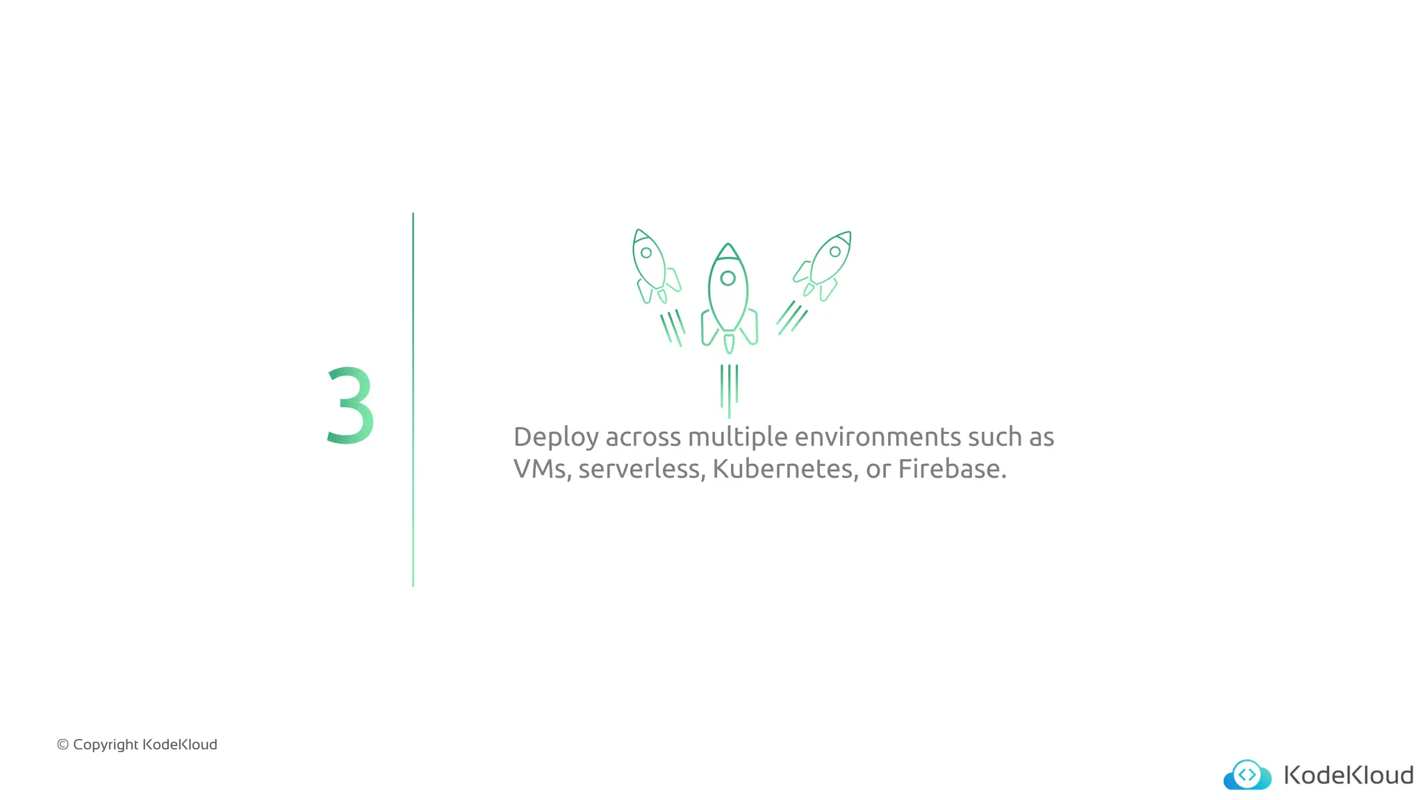 © Copyright KodeKloud
Deploy across multiple environments such as
VMs, serverless, Kubernetes, or Firebase.
 
