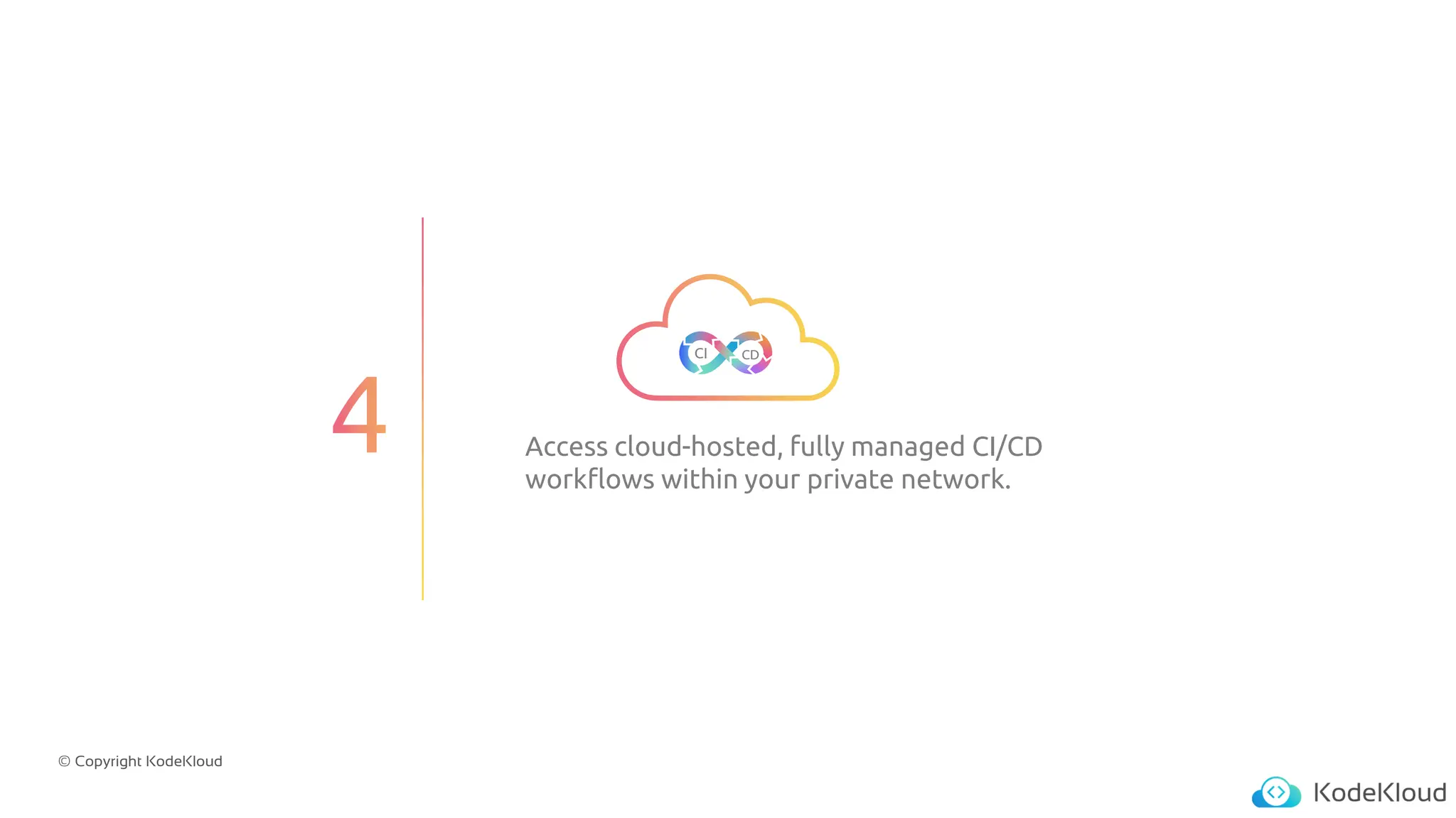 © Copyright KodeKloud
Access cloud-hosted, fully managed CI/CD
workflows within your private network.
CI CD
 