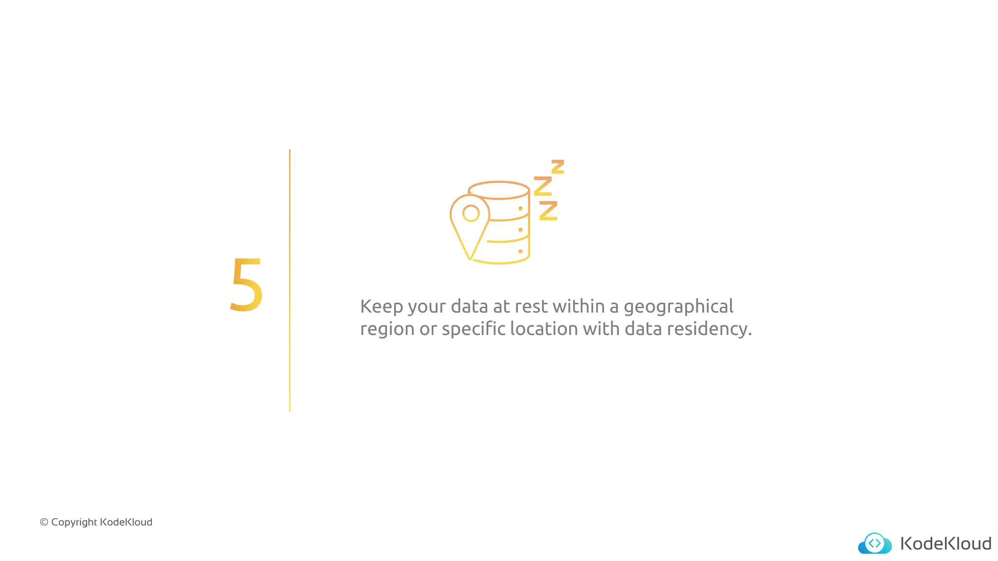 © Copyright KodeKloud
Keep your data at rest within a geographical
region or specific location with data residency.
 