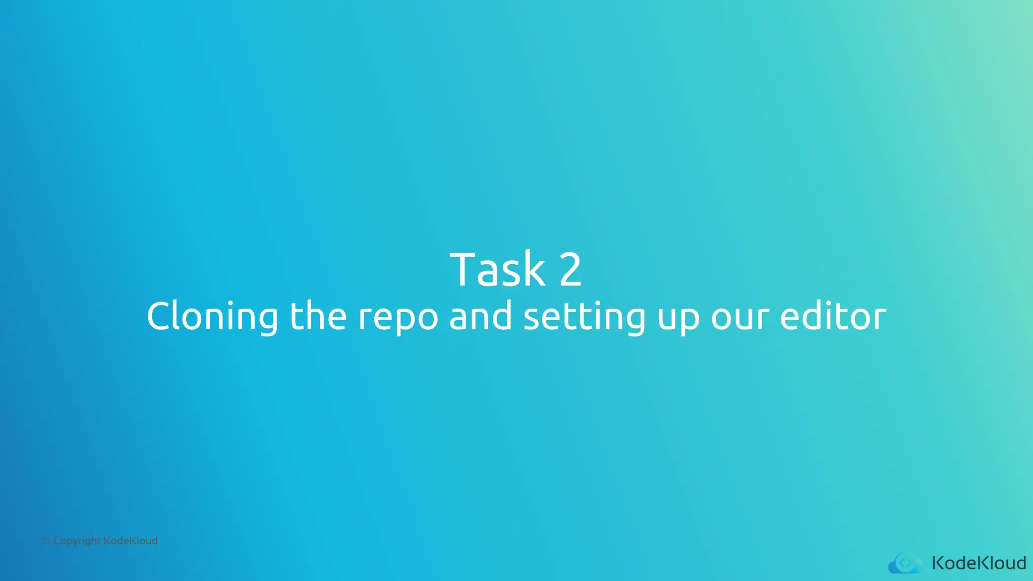 © Copyright KodeKloud
Task 2
Cloning the repo and setting up our editor
 