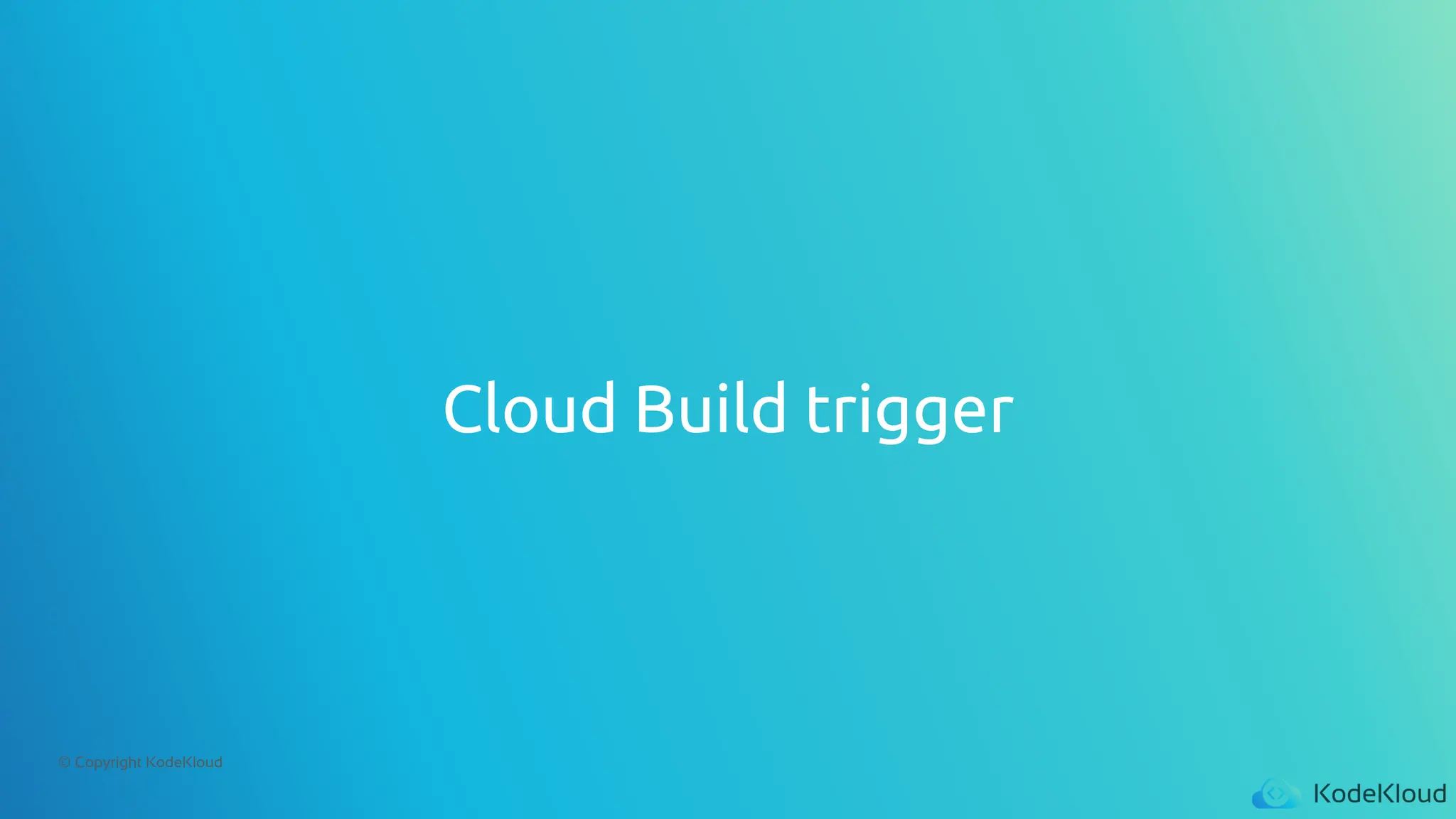 © Copyright KodeKloud
Cloud Build trigger
 