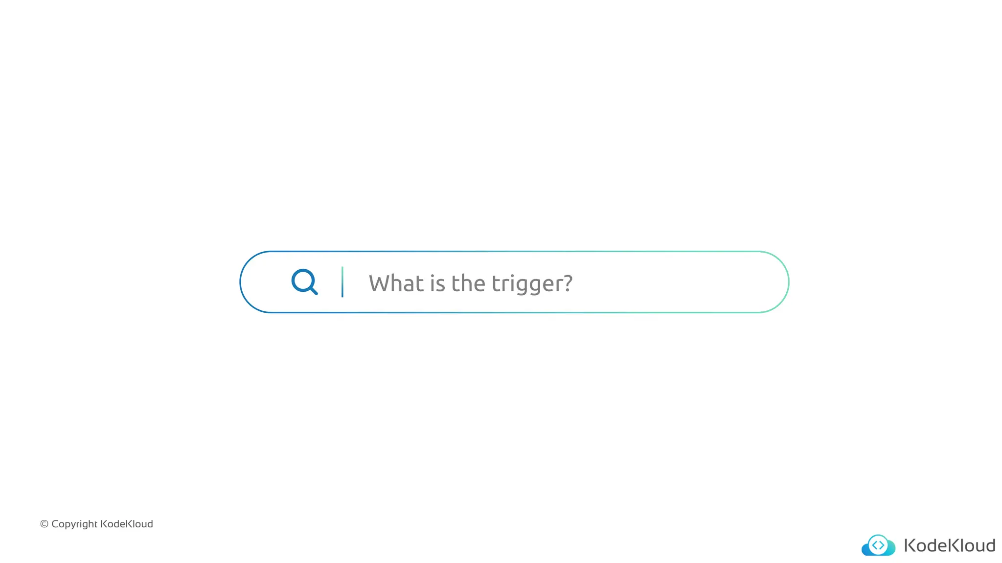 © Copyright KodeKloud
What is the trigger?
 