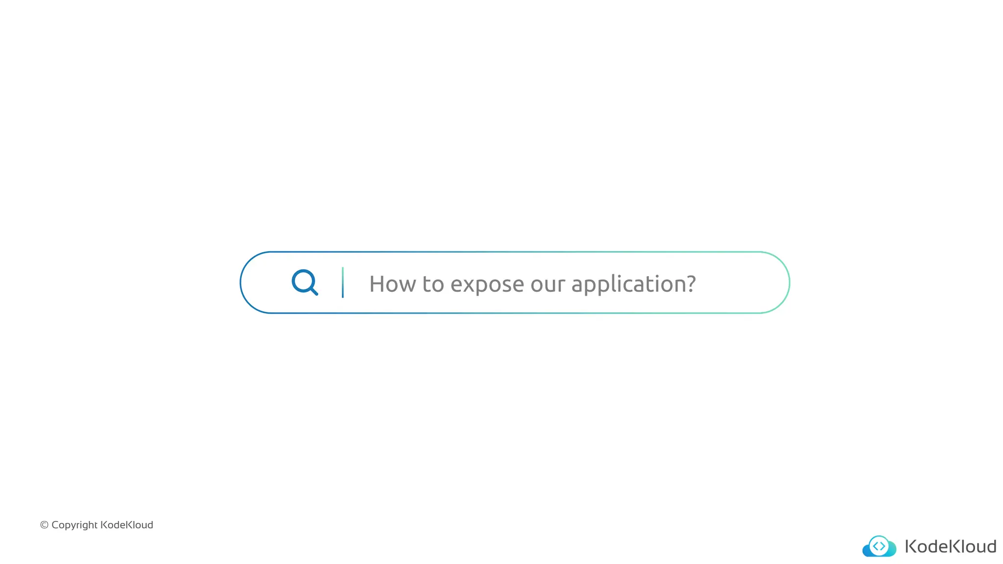 © Copyright KodeKloud
How to expose our application?
 