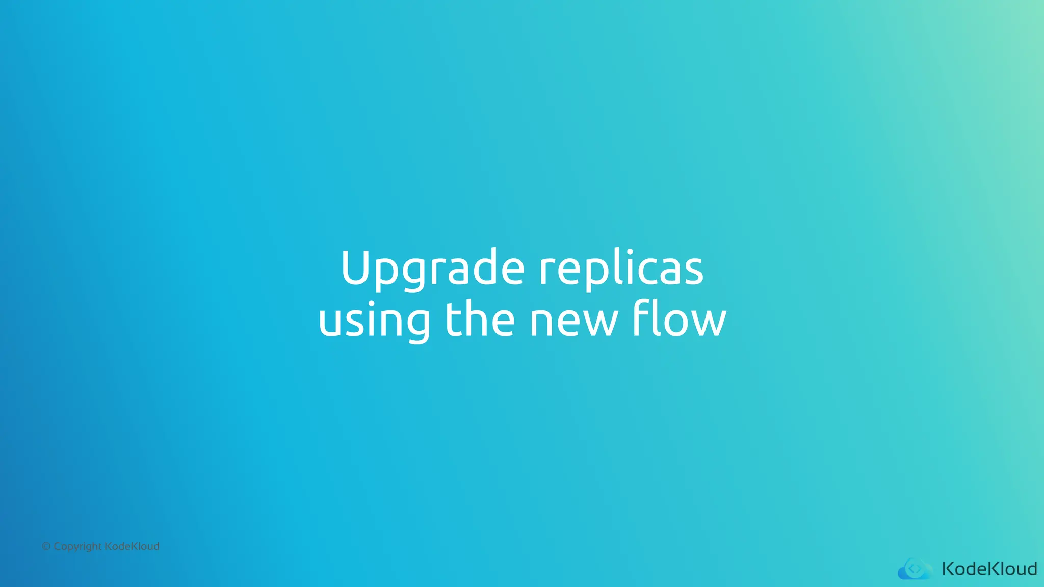 © Copyright KodeKloud
Upgrade replicas
using the new flow
 