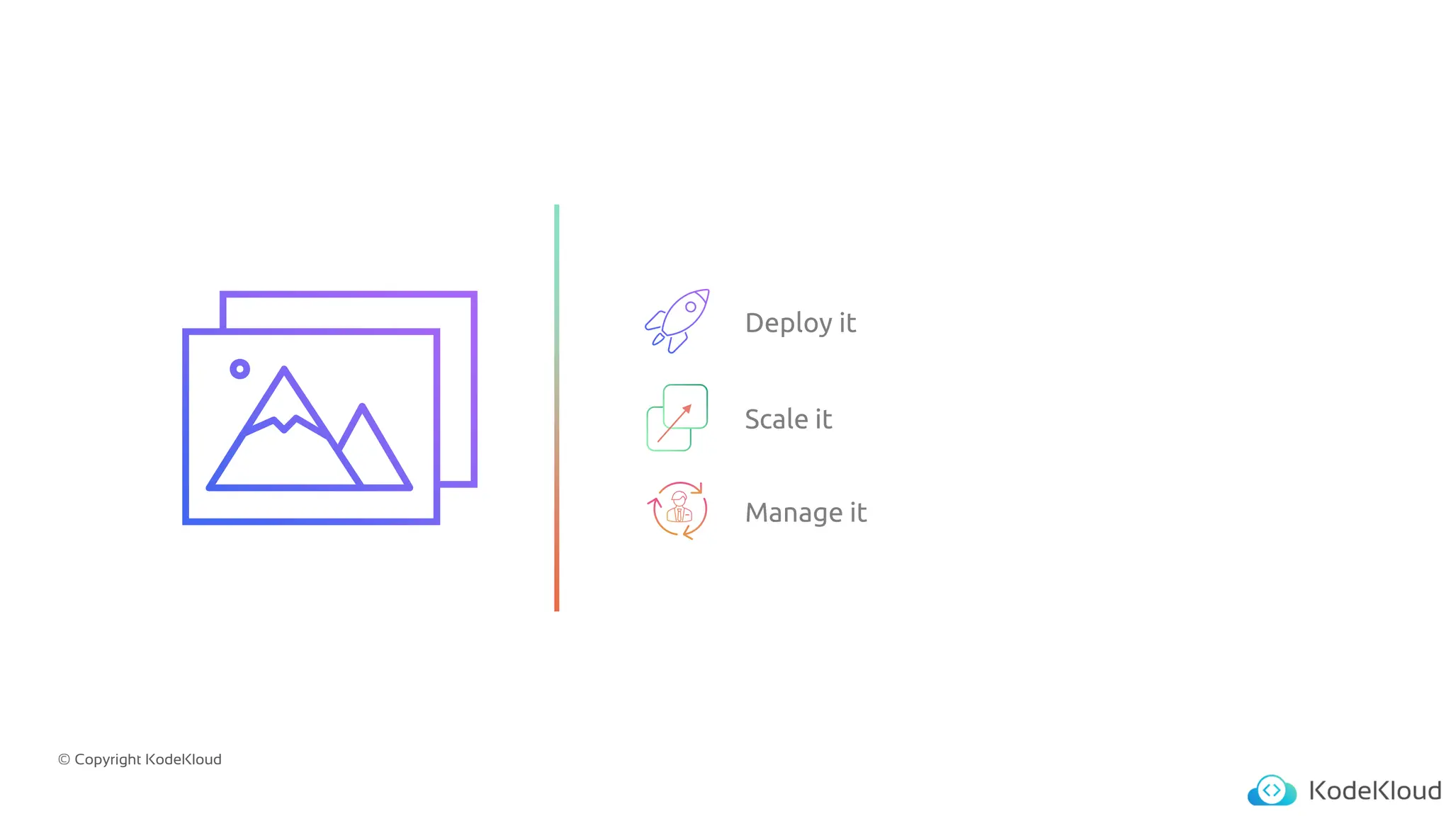 © Copyright KodeKloud
Deploy it
Scale it
Manage it
 