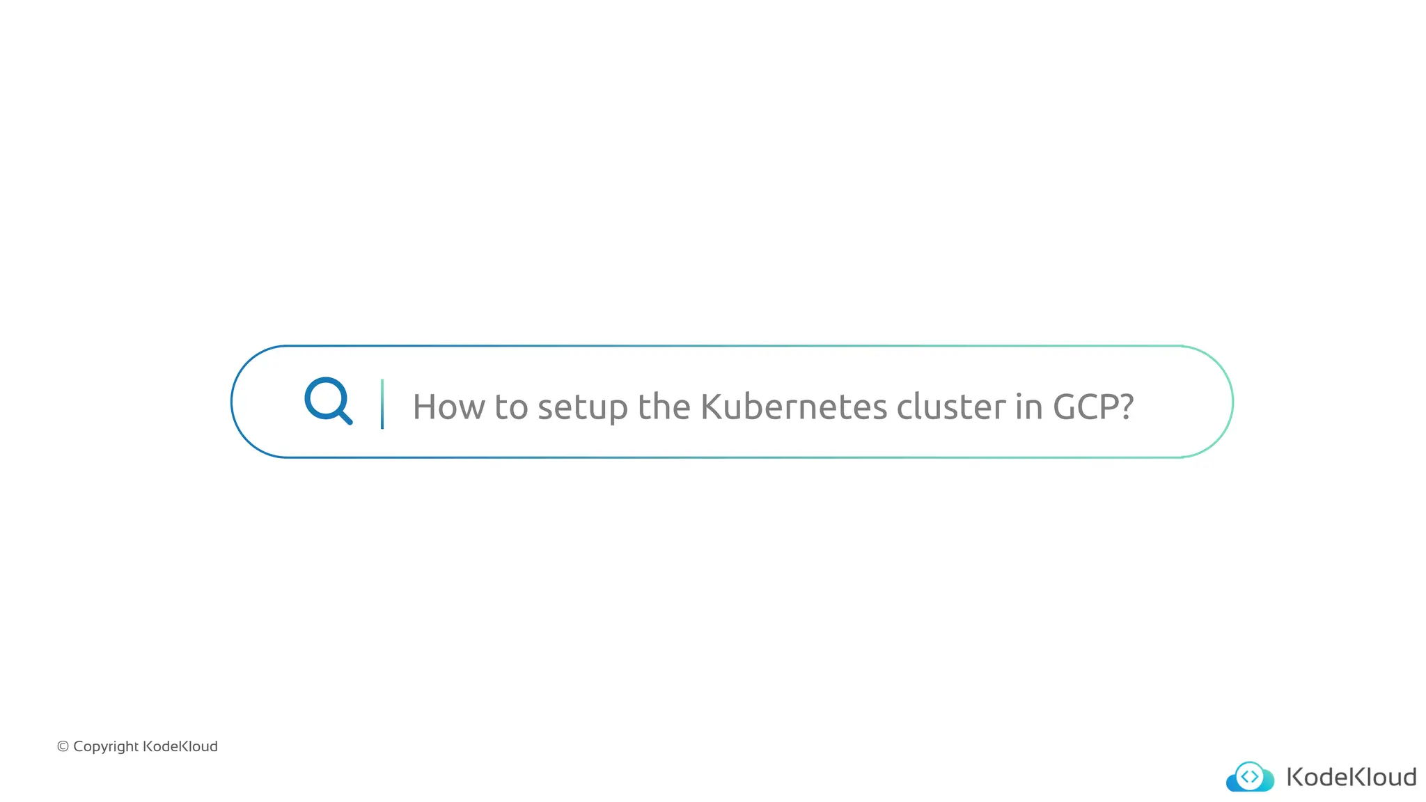 © Copyright KodeKloud
How to setup the Kubernetes cluster in GCP?
 