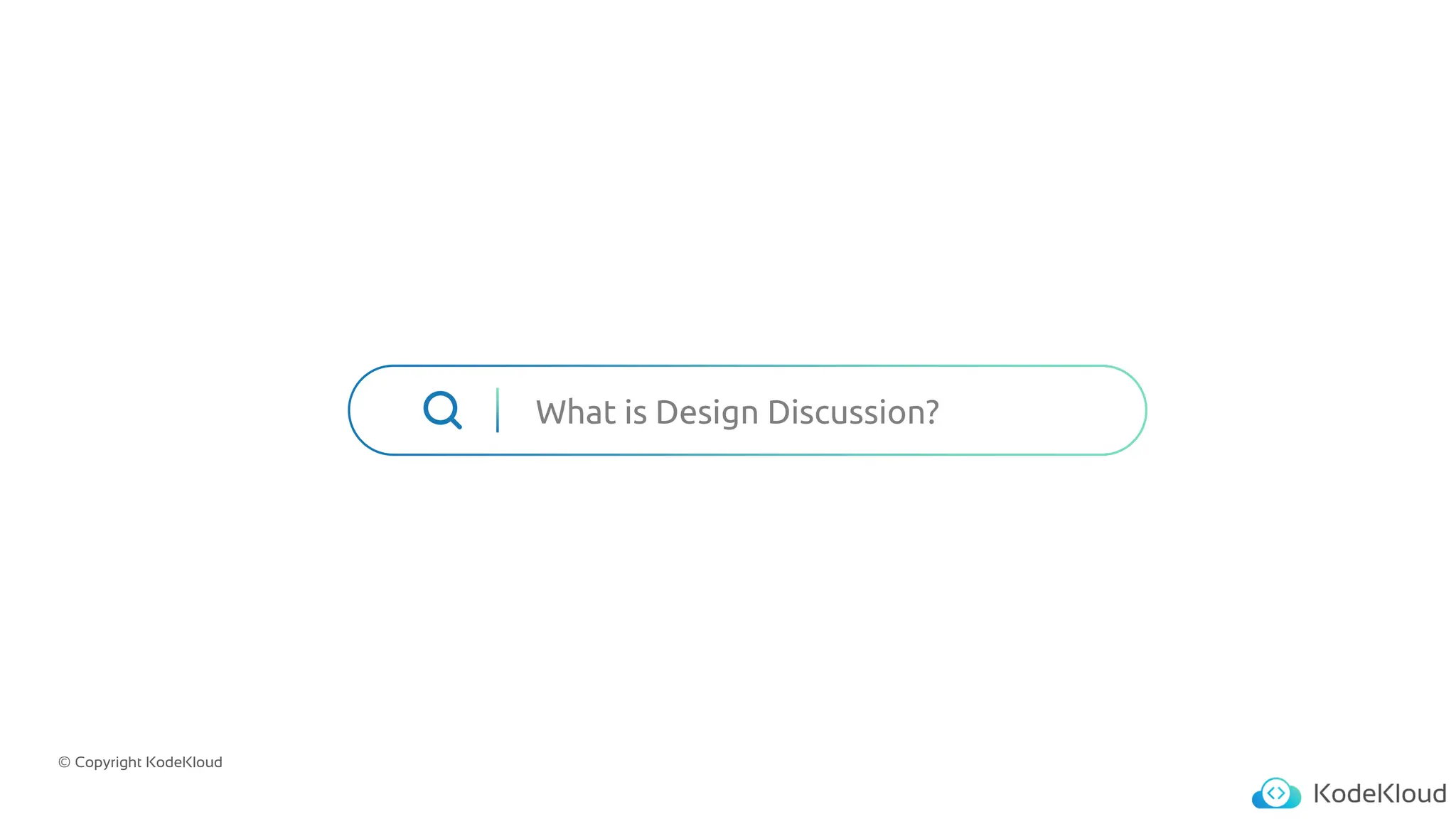 © Copyright KodeKloud
What is Design Discussion?
 