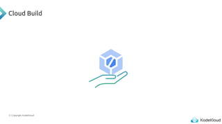 © Copyright KodeKloud
Cloud Build
 