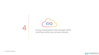 © Copyright KodeKloud
Access cloud-hosted, fully managed CI/CD
workflows within your private network.
CI CD
 