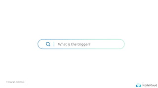 © Copyright KodeKloud
What is the trigger?
 