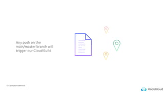 © Copyright KodeKloud
Any push on the
main/master branch will
trigger our Cloud Build
 