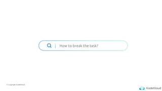 © Copyright KodeKloud
How to break the task?
 