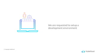 © Copyright KodeKloud
We are requested to setup a
development environment
 