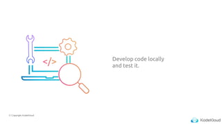 © Copyright KodeKloud
Develop code locally
and test it.
 