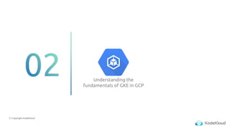 © Copyright KodeKloud
Understanding the
fundamentals of GKE in GCP
 