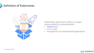 © Copyright KodeKloud
Definition of Kubernetes
Kubernetes, also known as K8s, is an open-
source system for automating the
,
and
of containerized applications.
 