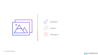 © Copyright KodeKloud
Deploy it
Scale it
Manage it
 