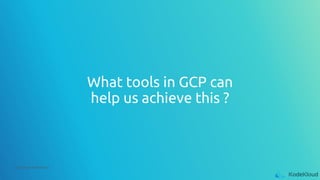 © Copyright KodeKloud
What tools in GCP can
help us achieve this ?
 