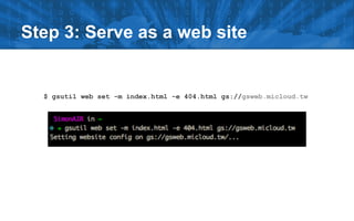 Step 3: Serve as a web site
$ gsutil web set -m index.html -e 404.html gs://gsweb.micloud.tw
 