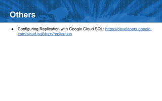 ● Configuring Replication with Google Cloud SQL: https://developers.google.
com/cloud-sql/docs/replication
Others
 