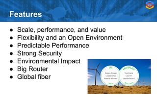 Features
● Scale, performance, and value
● Flexibility and an Open Environment
● Predictable Performance
● Strong Security
● Environmental Impact
● Big Router
● Global fiber
 