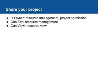Share your project
● Is Owner: resource management, project permission
● Can Edit: resource management
● Can View: resource view
 