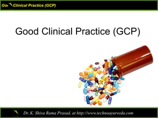 Good Clinical Practice (GCP)
Dr. K. Shiva Rama Prasad, at http://www.technoayurveda.com/
Good Clinical Practice (GCP)
 