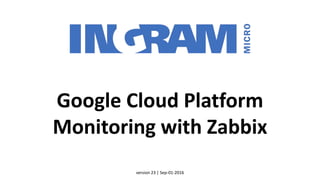 1
Google Cloud Platform
monitoring with Zabbix
Google Cloud Platform
Max Kuzkin (maxkuzkin@gmail.com)
version 24 | Sep-02-2016
 