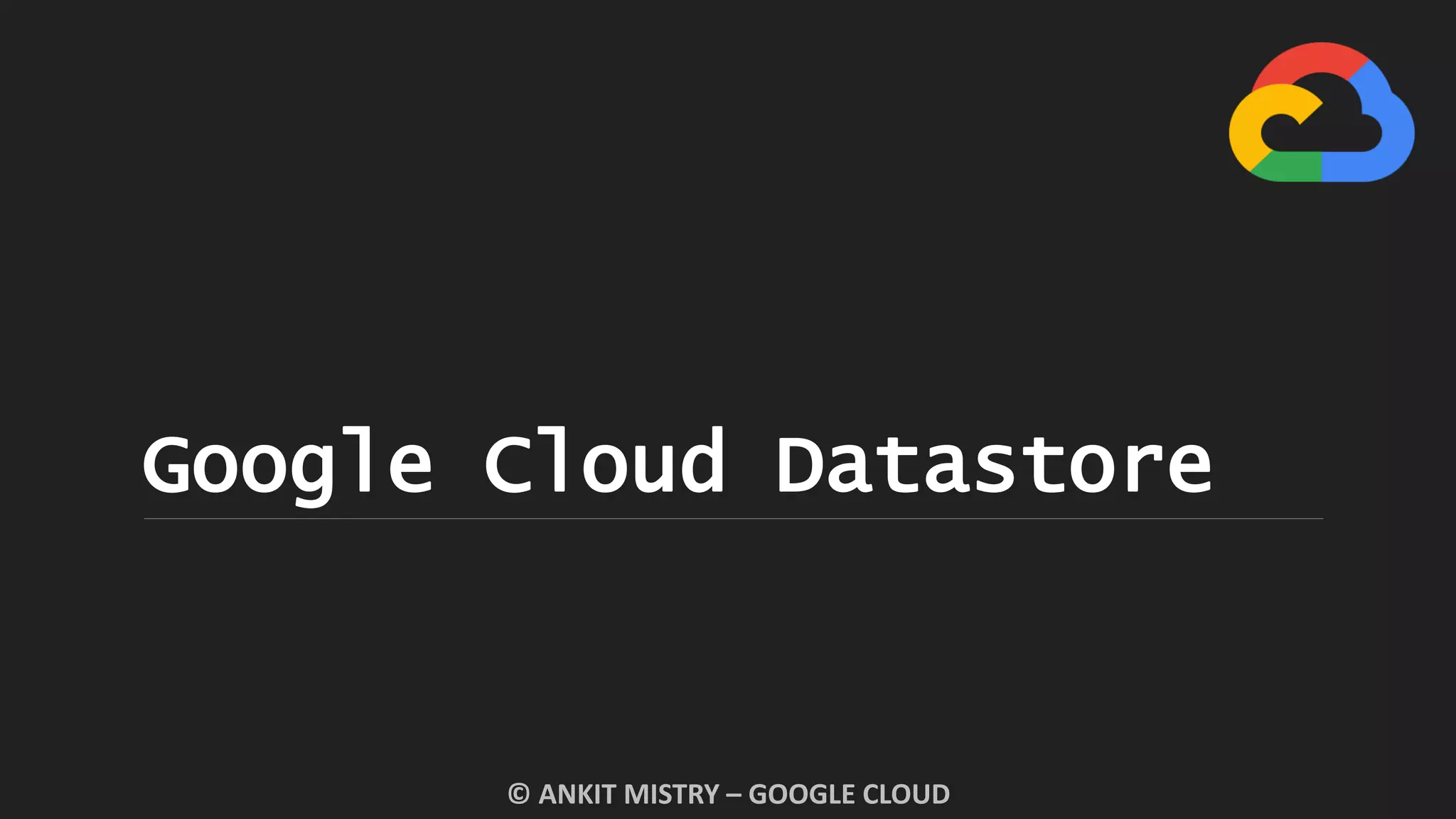Google Cloud Datastore
© ANKIT MISTRY – GOOGLE CLOUD
 