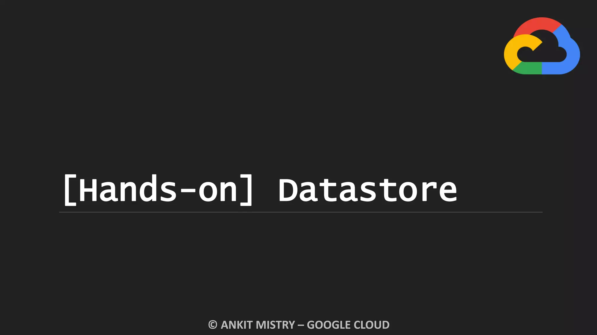 [Hands-on] Datastore
© ANKIT MISTRY – GOOGLE CLOUD
 