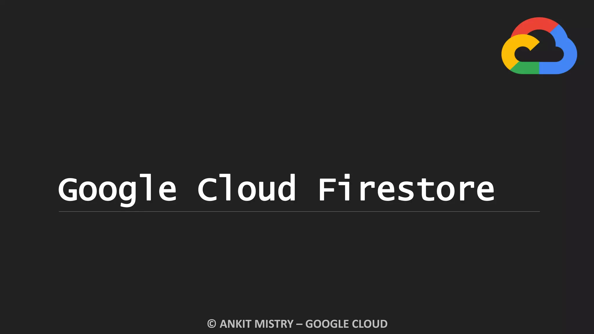 Google Cloud Firestore
© ANKIT MISTRY – GOOGLE CLOUD
 