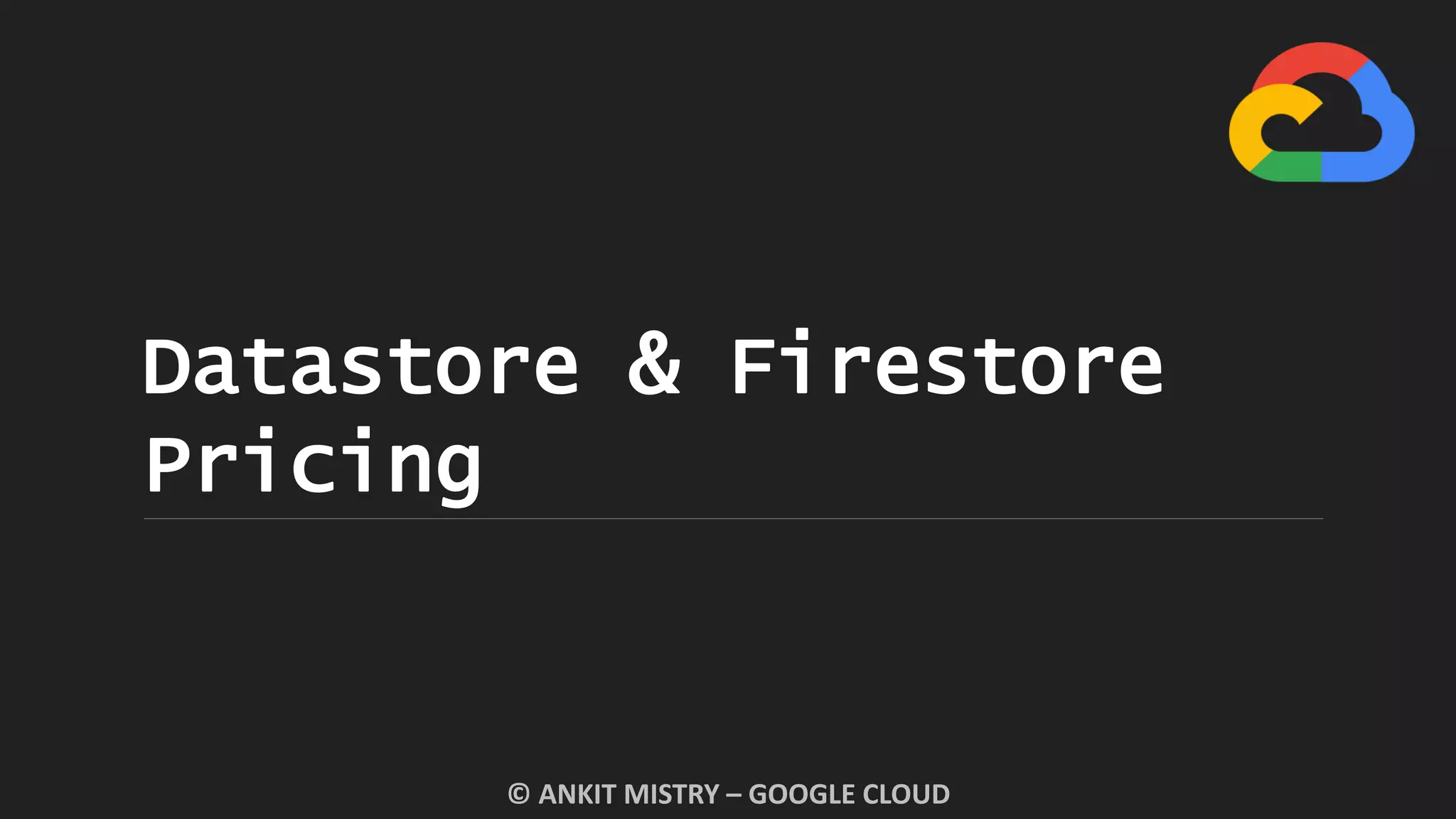 Datastore & Firestore
Pricing
© ANKIT MISTRY – GOOGLE CLOUD
 