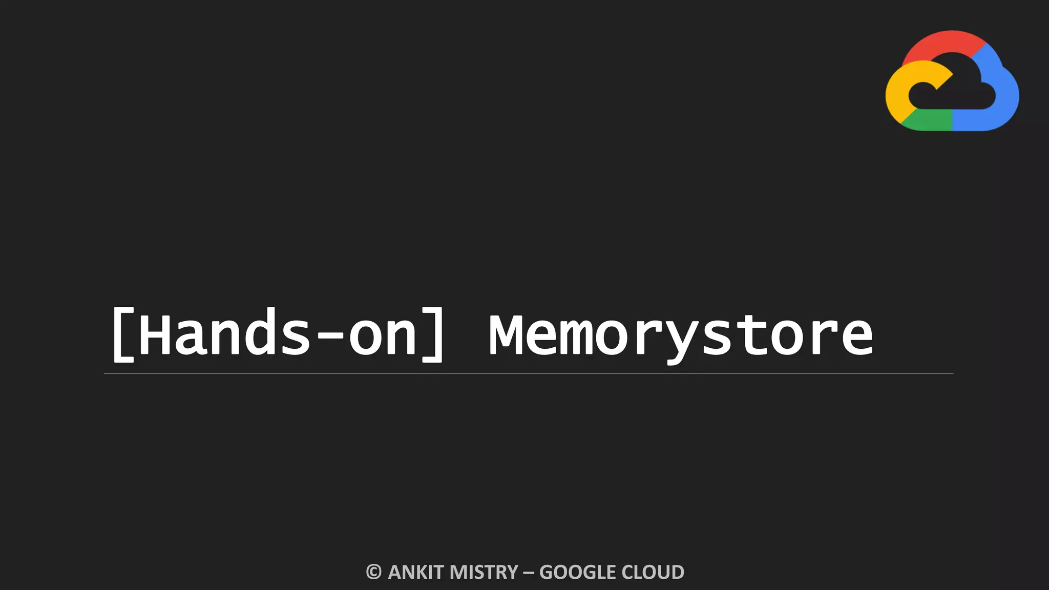 [Hands-on] Memorystore
© ANKIT MISTRY – GOOGLE CLOUD
 