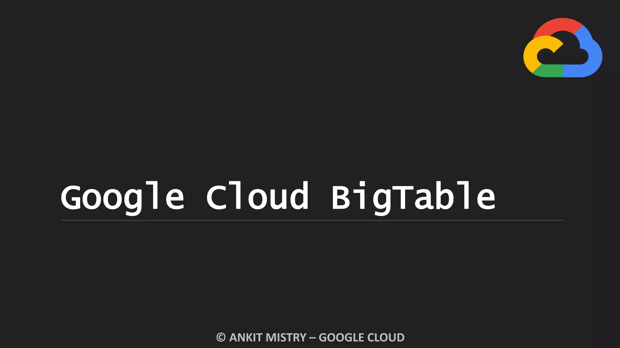 Google Cloud BigTable
© ANKIT MISTRY – GOOGLE CLOUD
 