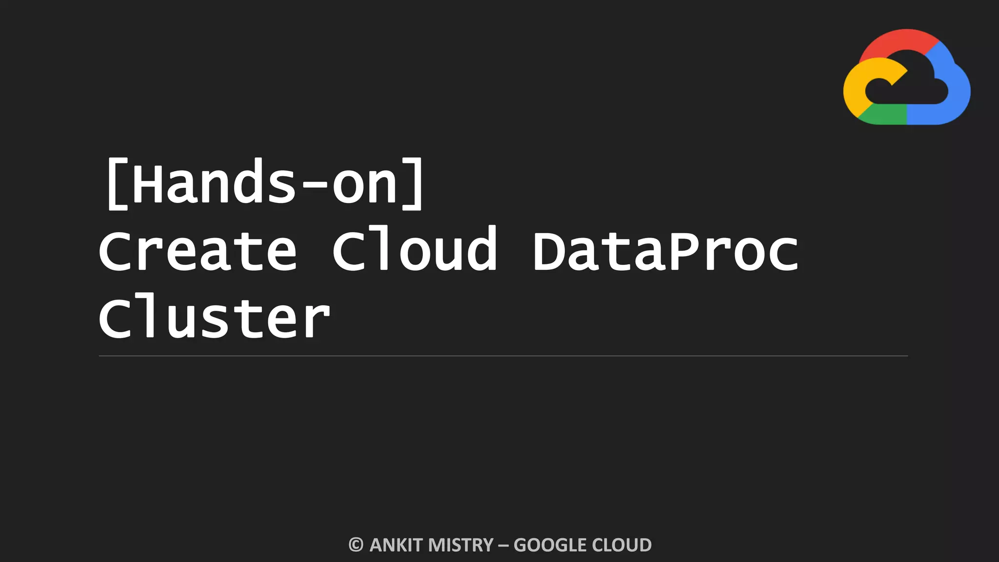[Hands-on]
Create Cloud DataProc
Cluster
© ANKIT MISTRY – GOOGLE CLOUD
 