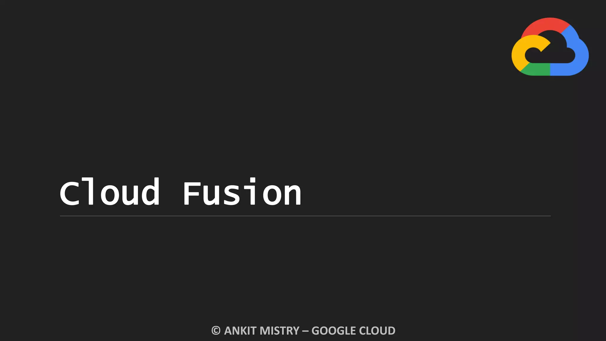 Cloud Fusion
© ANKIT MISTRY – GOOGLE CLOUD
 