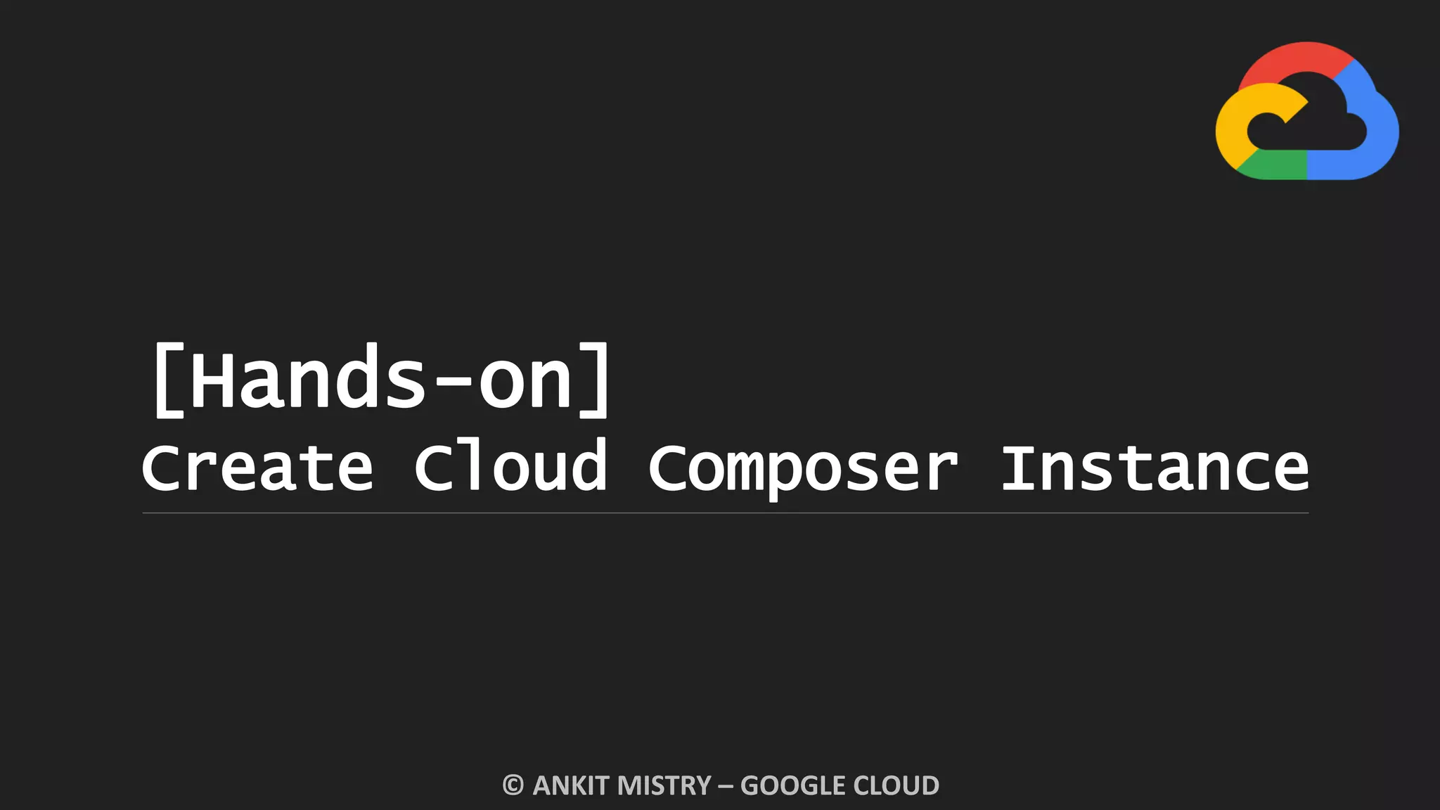 [Hands-on]
Create Cloud Composer Instance
© ANKIT MISTRY – GOOGLE CLOUD
 