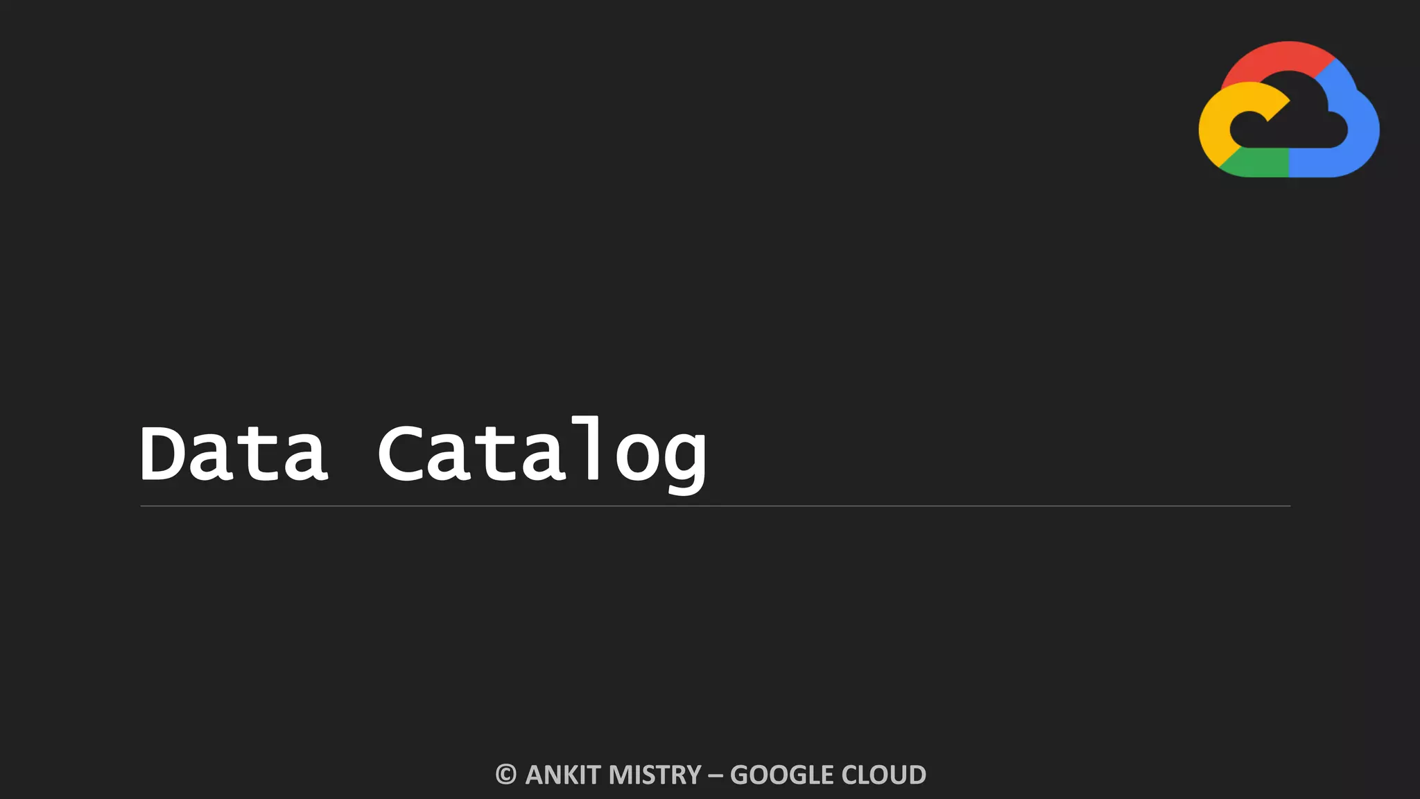 Data Catalog
© ANKIT MISTRY – GOOGLE CLOUD
 