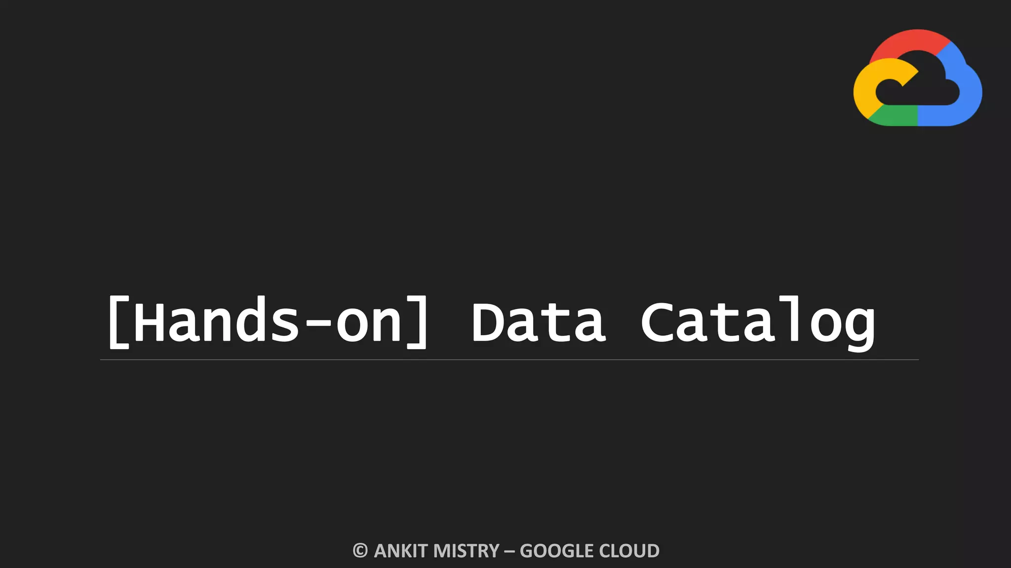 [Hands-on] Data Catalog
© ANKIT MISTRY – GOOGLE CLOUD
 