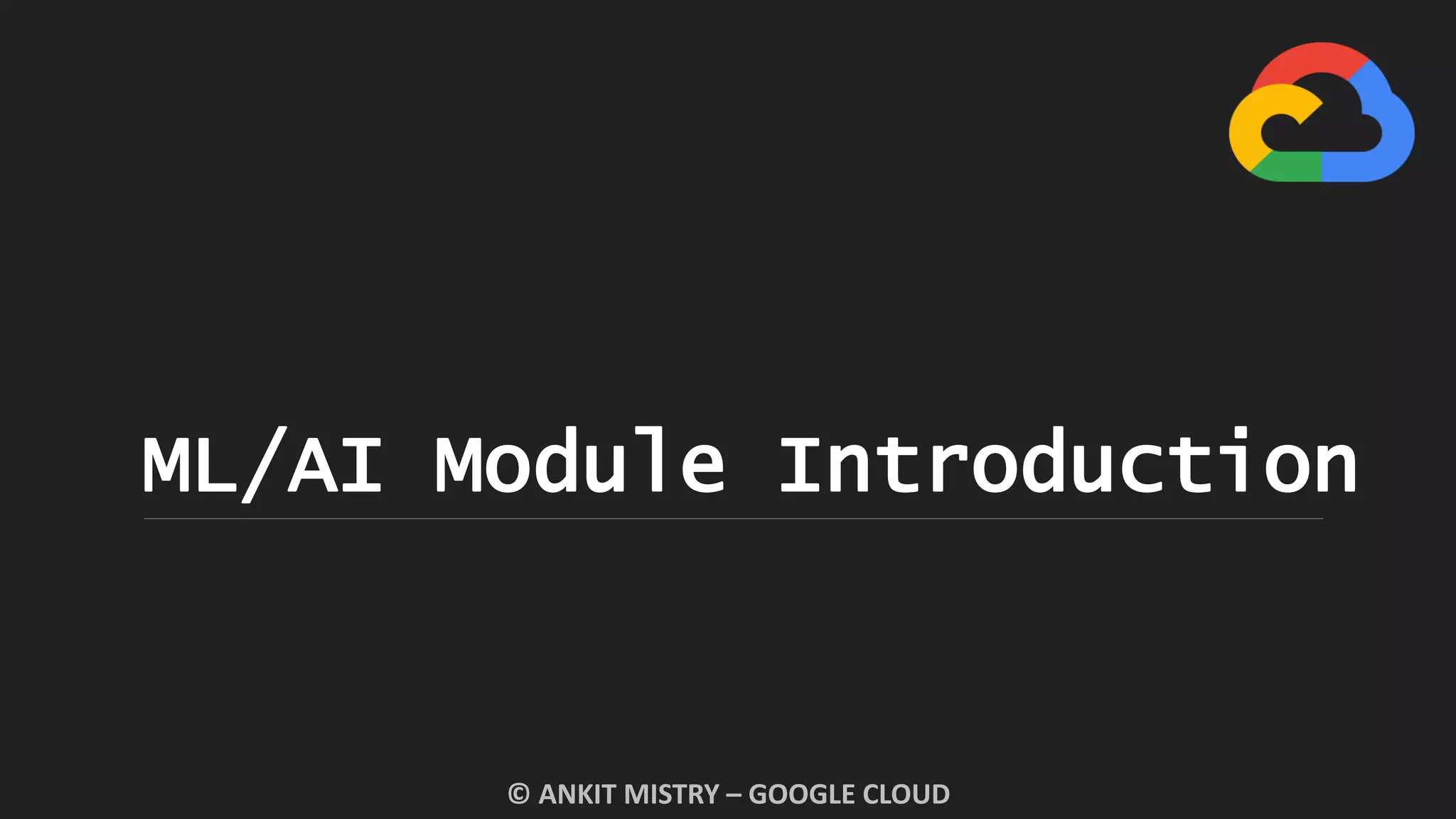 ML/AI Module Introduction
© ANKIT MISTRY – GOOGLE CLOUD
 