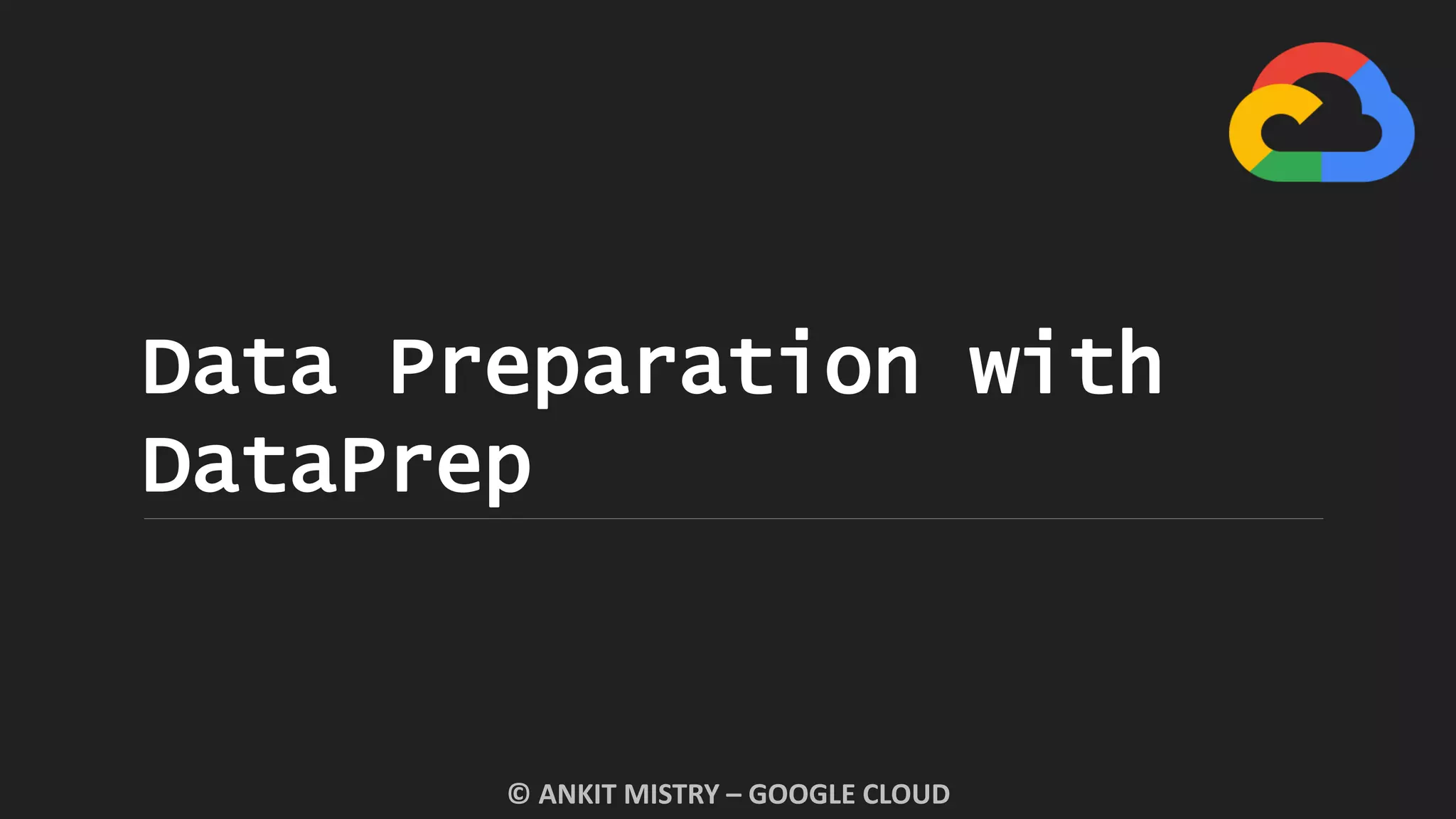 Data Preparation with
DataPrep
© ANKIT MISTRY – GOOGLE CLOUD
 